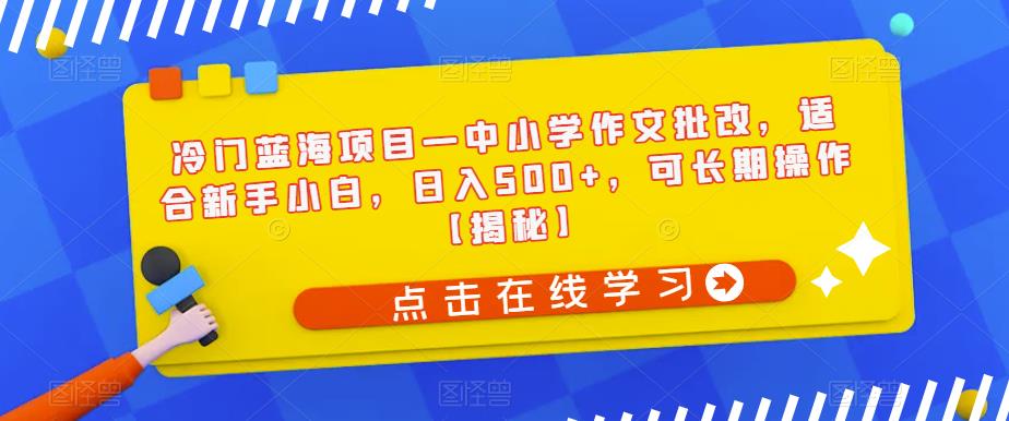 【副业项目6896期】冷门蓝海项目—中小学作文批改，适合新手小白，日入500+，可长期操作【揭秘】-万图副业网