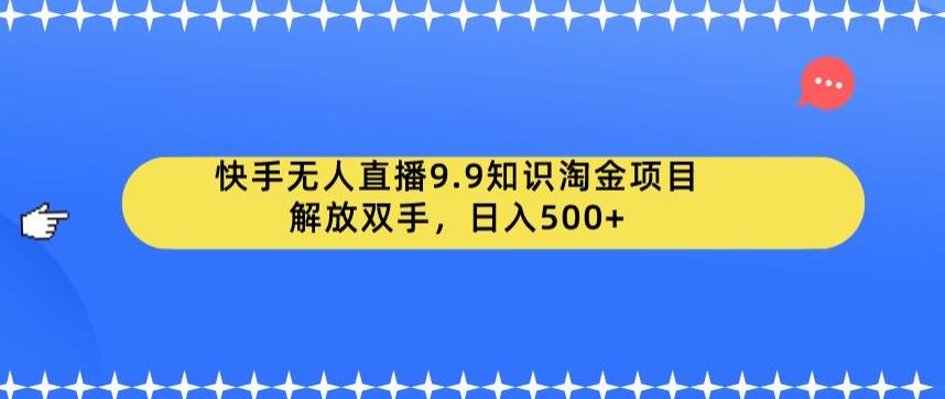 【副业项目6906期】快手无人直播9.9知识淘金项目，解放双手，日入500+【揭秘】-万图副业网