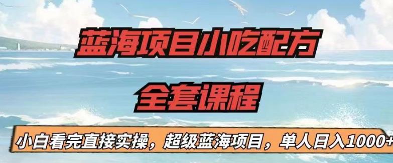 【副业项目6908期】蓝海项目小吃配方全套课程，小白看完直接实操，单人日入1000+【揭秘】-万图副业网