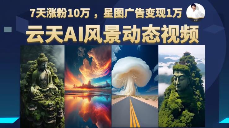 【副业项目6910期】云天AI风景动图视频制作，7天涨粉10万，星图广告变现1万-万图副业网