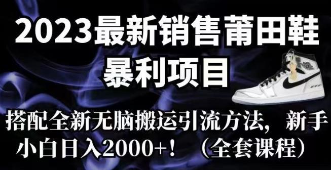 【副业项目7167期】2023最新销售莆田鞋暴利项目，搭配全新无脑搬运引流方法，新手小白日入2000+【揭秘】-万图副业网