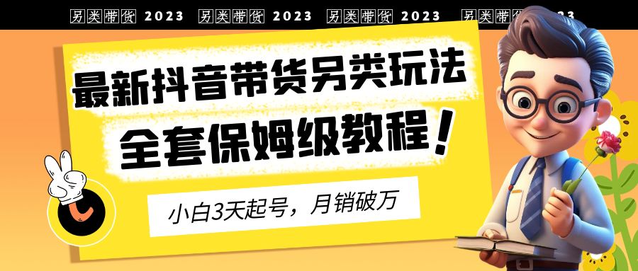 【副业项目6991期】2023年最新抖音带货另类玩法，3天起号，月销破万（保姆级教程）-万图副业网