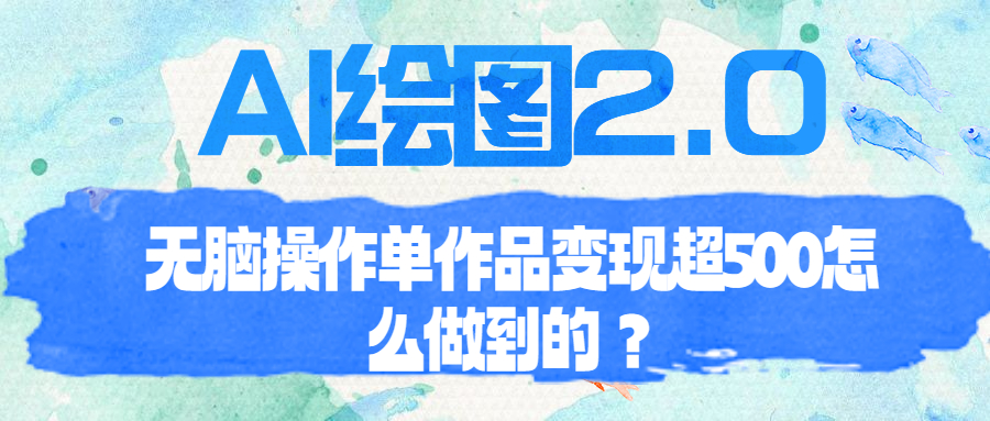【副业项目6968期】AI绘图2.0无脑操作单作品变现超500怎么做到的？-万图副业网