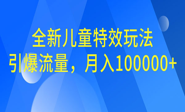 【副业项目6998期】全新儿童特效玩法，引爆流量，月入100000+-万图副业网