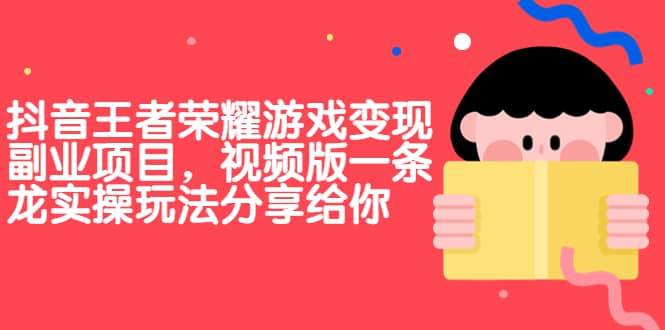 【副业项目7009期】抖音王者荣耀游戏变现副业项目，视频版一条龙实操玩法分享给你-万图副业网