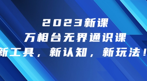 【副业项目7010期】2023新课·万相台·无界通识课，新工具，新认知，新玩法-万图副业网