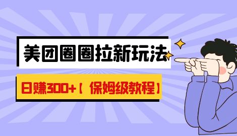 【副业项目7019期】最新美团圈圈8.0高阶打法，让你单日躺赚500+【保姆级教程】-万图副业网