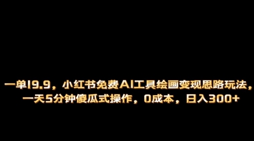 【副业项目第7051期】小红书免费AI工具绘画变现玩法，一天5分钟傻瓜式操作，0成本日入300+-万图副业网