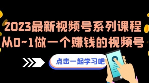【副业项目7074期】2023最新视频号系列课程，从0~1做一个赚钱的视频号-万图副业网