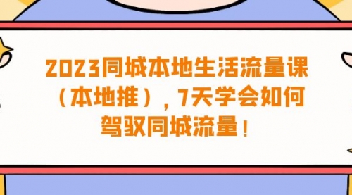 【副业项目7075期】同城本地生活·流量课（本地推），7天学会如何驾驭同城流量-万图副业网