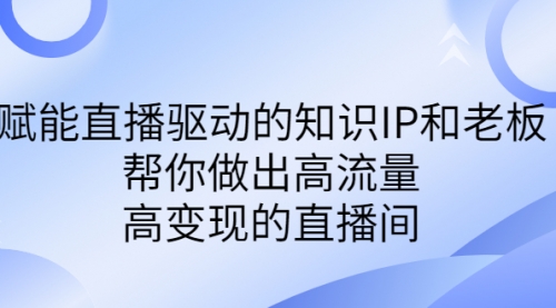 【副业项目7103期】赋能直播驱动的知识IP和老板，帮你做出高流量、高变现的直播间-万图副业网