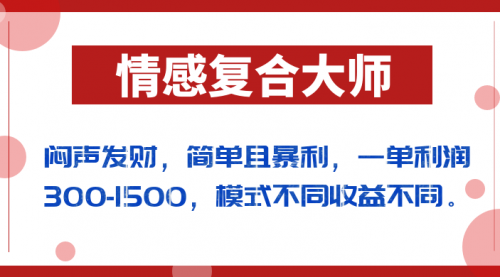 【副业项目7106期】闷声发财的情感复合大师项目，简单且暴利，一单利润300-1500，模式不同收益不同-万图副业网
