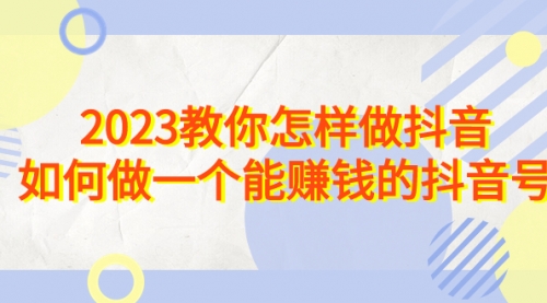 【副业项目7116期】2023教你怎样做抖音，如何做一个能赚钱的抖音号（22节课）-万图副业网