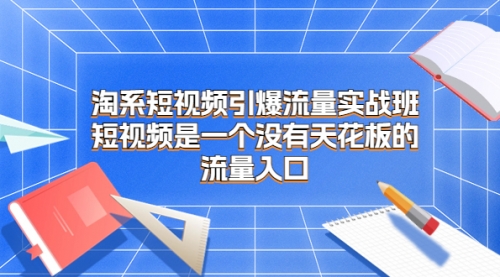 【副业项目7130期】淘系短视频引爆流量实战班-万图副业网