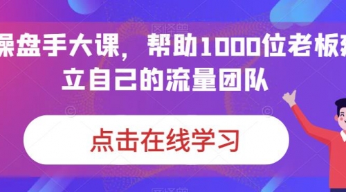 【副业项目7158期】IP-操盘手大课，帮助1000位老板建立自己的流量团队-万图副业网