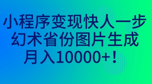 【副业项目7160期】小程序变现快人一步，幻术省份图片生成，月入10000+！-万图副业网