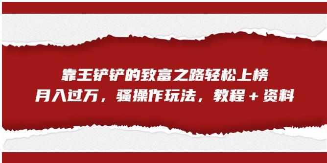 【副业项目7281期】靠王铲铲的致富之路轻松上榜，月入过万，骚操作玩法（教程＋资料）【揭秘】-万图副业网