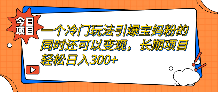 【副业项目7283期】一个冷门玩法引爆宝妈粉的同时还可以变现，长期项目轻松日入300+-万图副业网