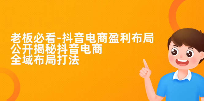 【副业项目7325期】老板必学-抖音电商-盈利布局，公开揭秘抖音电商全域布局打法-万图副业网
