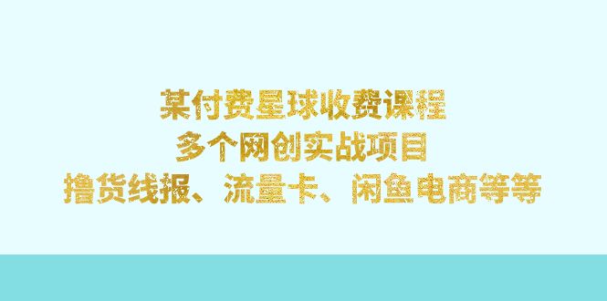 【副业项目7334期】某付费星球课程：多个网创实战项目，撸货线报、流量卡、闲鱼电商等等-万图副业网
