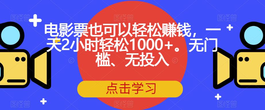 【副业项目7337期】电影票也可以轻松赚钱，一天2小时轻松1000+。无门槛、无投入【揭秘】-万图副业网