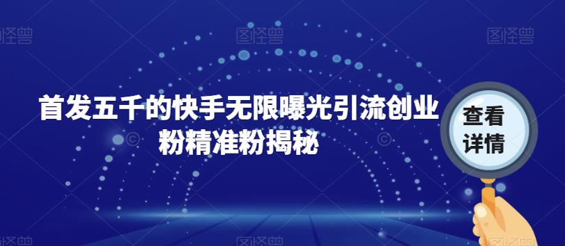 【副业项目7339期】首发五千的快手无限曝光引流创业粉精准粉揭秘-万图副业网