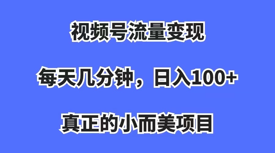 【副业项目7352期】视频号流量变现，每天几分钟，收入100+，真正的小而美项目-万图副业网