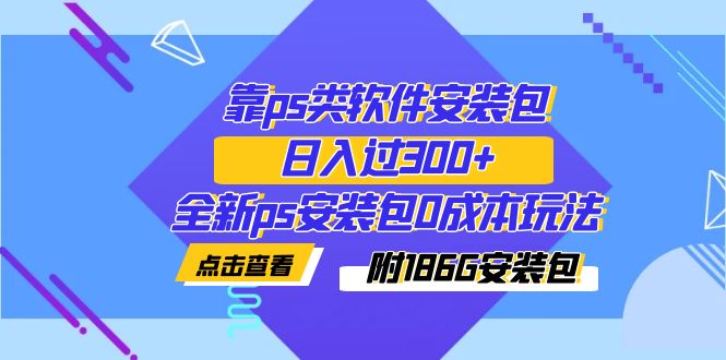 【副业项目7353期】靠ps类软件安装包，日入过300+全新ps安装包0成本玩法（附186G安装包）-万图副业网