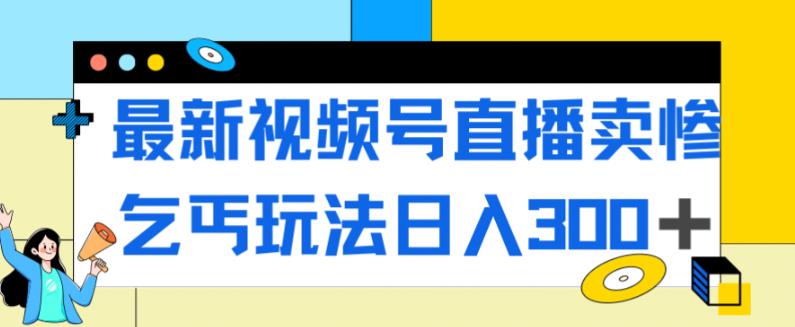 【副业项目7358期】最新视频号直播卖惨乞讨玩法，流量嘎嘎滴，轻松日入300+-万图副业网