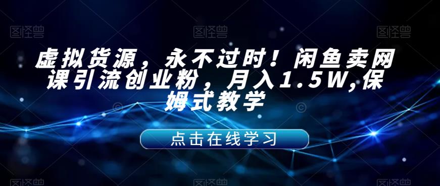 【副业项目7359期】虚拟货源，永不过时！闲鱼卖网课引流创业粉，月入1.5W,保姆式教学【揭秘】-万图副业网