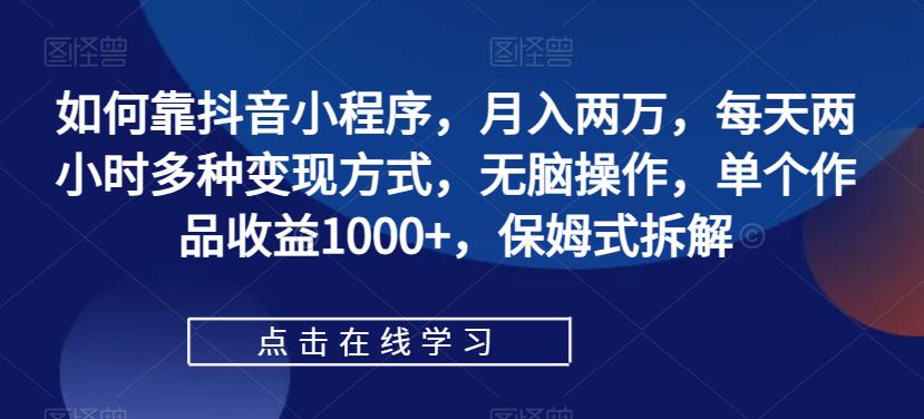 【副业项目7364期】如何靠抖音小程序，月入两万，每天两小时多种变现方式，无脑操作，单个作品收益1000+-万图副业网
