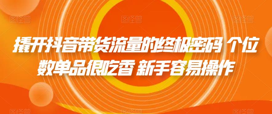 【副业项目7365期】撬开抖音带货流量的终极密码 个位数单品很吃香 新手容易操作-万图副业网