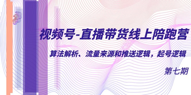 【副业项目7371期】视频号-直播带货线上陪跑营第7期：算法解析、流量来源和推送逻辑，起号逻辑-万图副业网