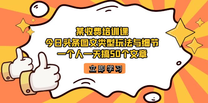 【副业项目7372期】某收费培训课：今日头条账号图文玩法与细节，一个人一天搞50个文章-万图副业网