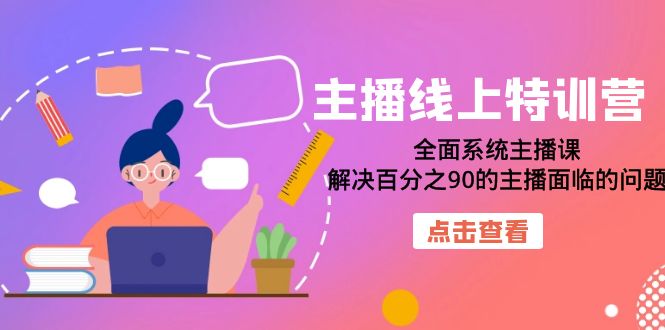 【副业项目7389期】主播线上特训营：全面系统主播课，解决百分之90的主播面临的问题（22节课）-万图副业网