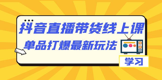 【副业项目7399期】抖音·直播带货线上课，单品打爆最新玩法（12节课）-万图副业网