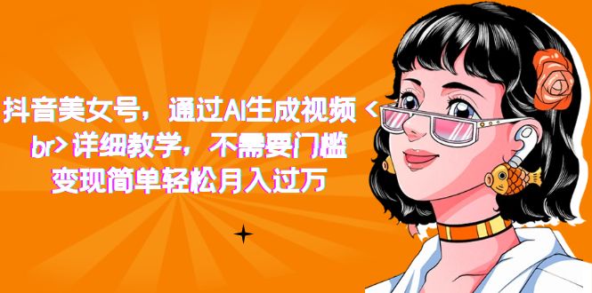 【副业项目7407期】抖音美女号，通过AI生成视频，详细教学，不需要门槛，变现简单轻松月入过万-万图副业网