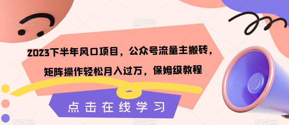 【副业项目7420期】2023下半年风口项目，公众号流量主搬砖，矩阵操作轻松月入过万，保姆级教程-万图副业网