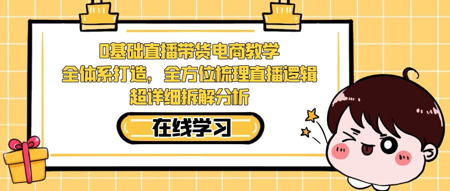 【副业项目7423期】0基础直播带货电商教学：全体系打造，全方位梳理直播逻辑，超详细拆解分析-万图副业网