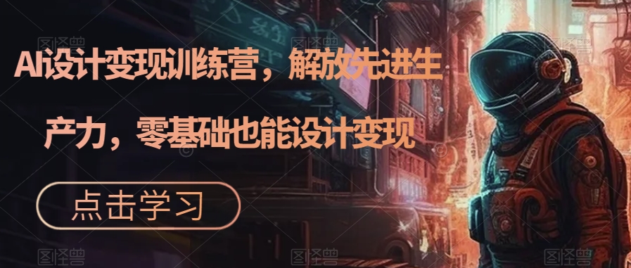 【副业项目7429期】AI设计变现特训营，解放先进生产力，0基础也能设计变现（22节完结）-万图副业网
