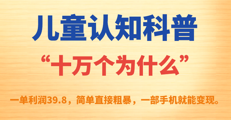 【副业项目7431期】儿童认知科普“十万个为什么”一单利润39.8，简单粗暴，一部手机就能变现-万图副业网