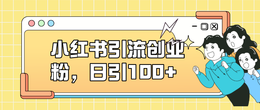 【副业项目7434期】小红书引流创业粉，日引100+，小白可上手，可矩阵操作-万图副业网