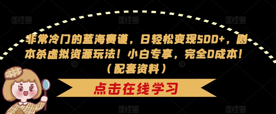 【副业项目7439期】非常冷门的蓝海赛道，日轻松变现500+，剧本杀虚拟资源玩法！小白专享，完全0成本！（配套资料）-万图副业网