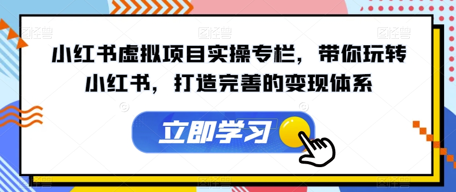 【副业项目7440期】小红书虚拟项目实操专栏，带你玩转小红书，打造完善的变现体系-万图副业网