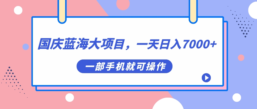 【副业项目7453期】国庆蓝海大项目，一天日入7000+，一部手机就可操作-万图副业网