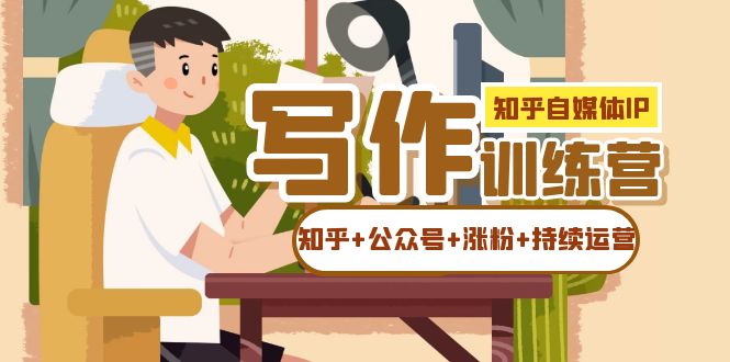 【副业项目7457期】知乎-自媒体IP写作实操训练营：如何做知乎+公众号+涨粉+持续运营！-万图副业网