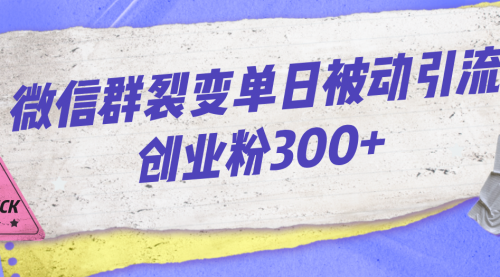 【副业项目7202期】微信群裂变单日被动引流创业粉300+-万图副业网