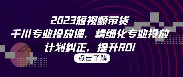 【副业项目7208期】2023短视频带货-千川专业投放课，精细化专业投放-万图副业网