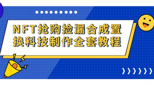 【副业项目7223期】NFT抢购捡漏合成置换科技制作全套教程-万图副业网