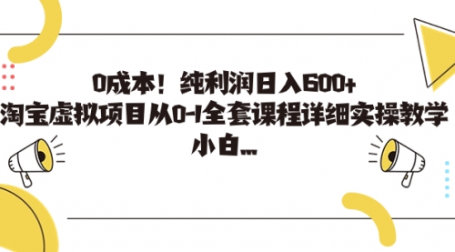 【副业项目7225期】0成本！纯利润日入600+，淘宝虚拟项目从0-1全套课程-万图副业网
